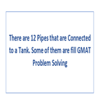 There are 12 Pipes that are Connected to a Tank Some of them are fill GMAT Problem Solving